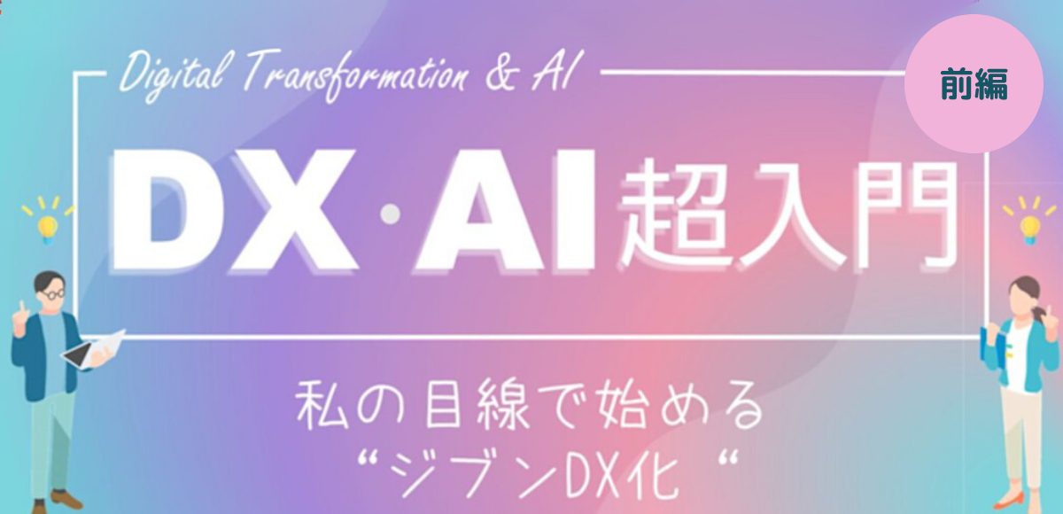 【ライブ】DX・AI超入門(前編)〜私の目線で始める“ジブンDX化“〜