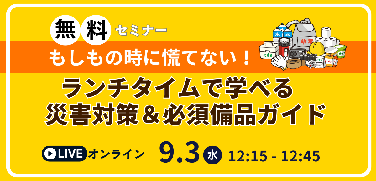 【無料セミナー】もしもの時に慌てない！ランチタイムで学べる災害対策＆必須備品ガイド