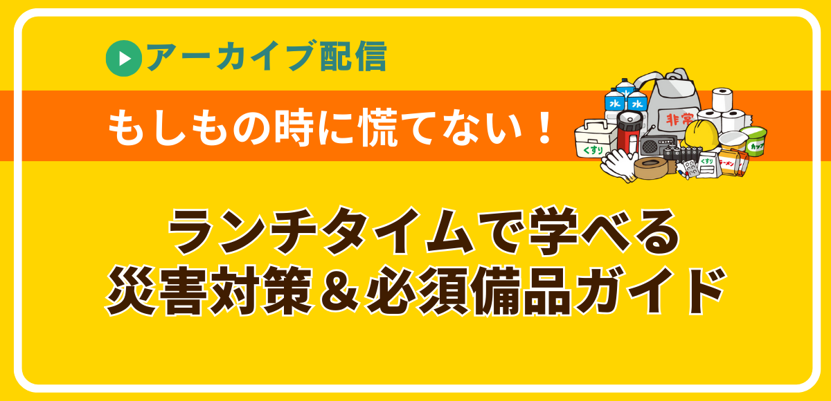 【アーカイブ配信】災害対策＆必須備品ガイド