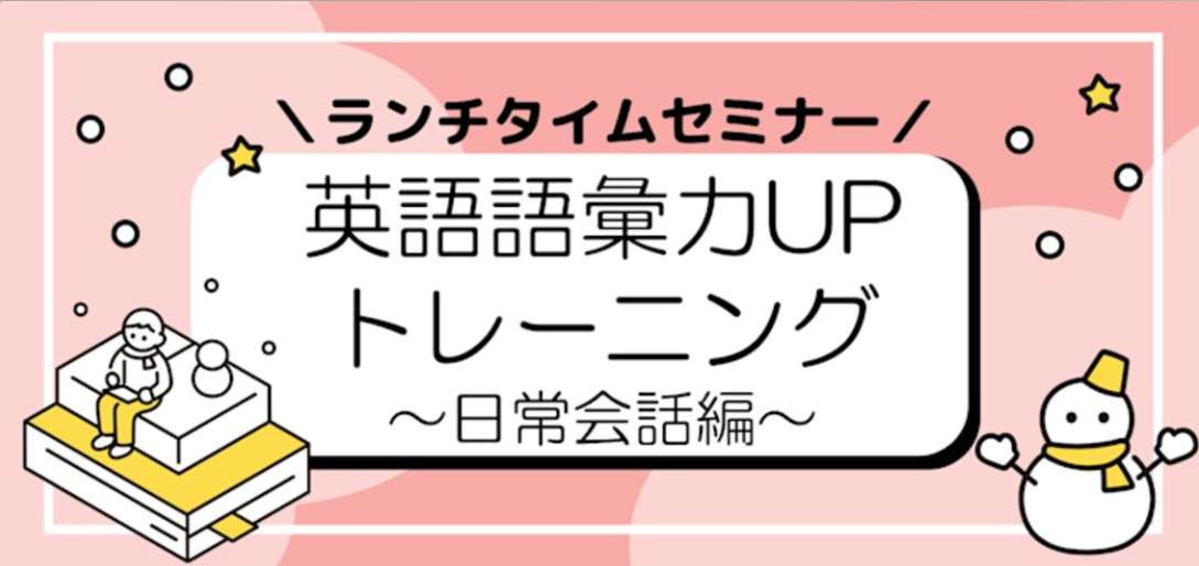 【ランチタイムセミナー】45分で学ぶ！英語語彙力UPトレーニング ～日常会話編～